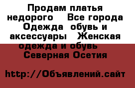 Продам платья недорого  - Все города Одежда, обувь и аксессуары » Женская одежда и обувь   . Северная Осетия